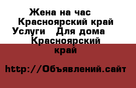 Жена на час! - Красноярский край Услуги » Для дома   . Красноярский край